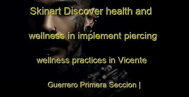 Skinart Discover health and wellness in implement piercing wellness practices in Vicente Guerrero Primera Seccion | PiercingTraining | PiercingClasses | SkinartTraining-Mexico